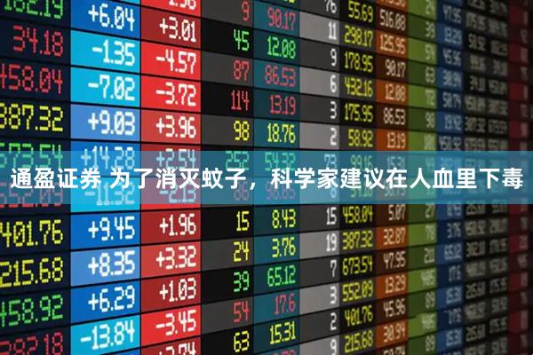 通盈证券 为了消灭蚊子，科学家建议在人血里下毒