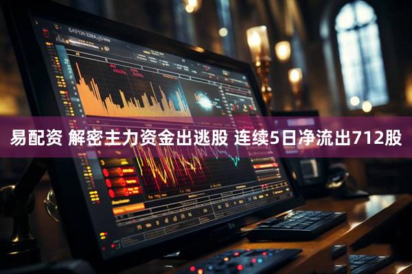 易配资 解密主力资金出逃股 连续5日净流出712股