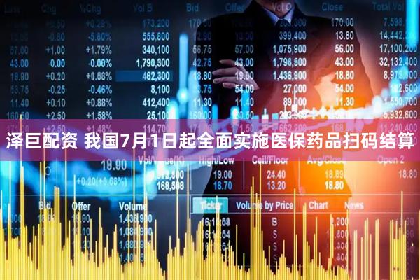 泽巨配资 我国7月1日起全面实施医保药品扫码结算