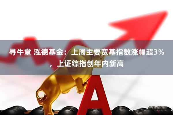 寻牛堂 泓德基金：上周主要宽基指数涨幅超3%，上证综指创年内新高