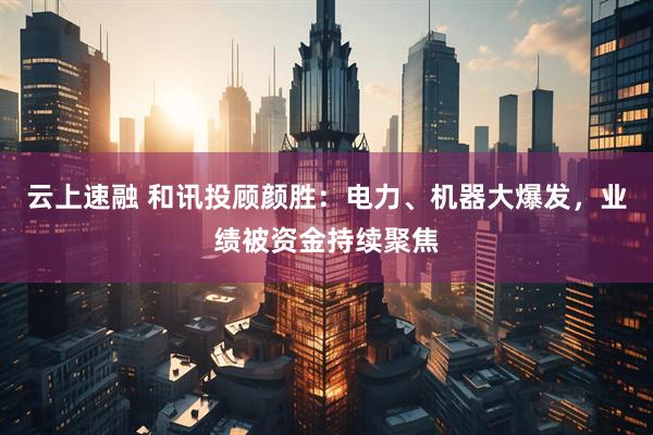 云上速融 和讯投顾颜胜：电力、机器大爆发，业绩被资金持续聚焦