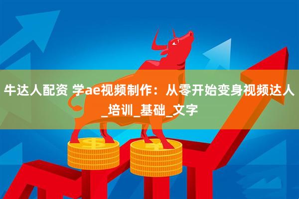 牛达人配资 学ae视频制作：从零开始变身视频达人_培训_基础_文字